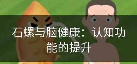 石螺与脑健康：认知功能的提升